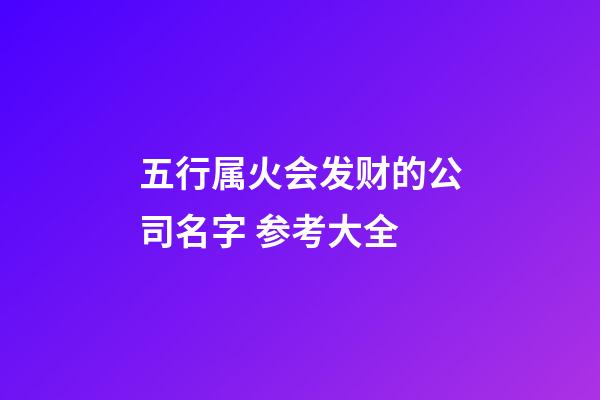 五行属火会发财的公司名字 参考大全-第1张-公司起名-玄机派